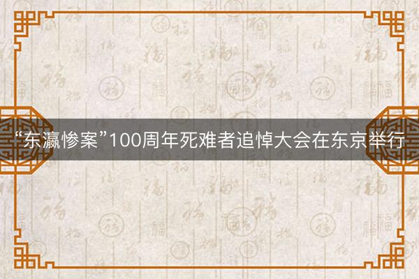 “东瀛惨案”100周年死难者追悼大会在东京举行
