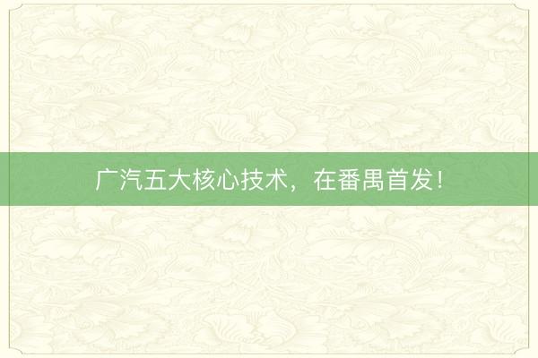 广汽五大核心技术，在番禺首发！