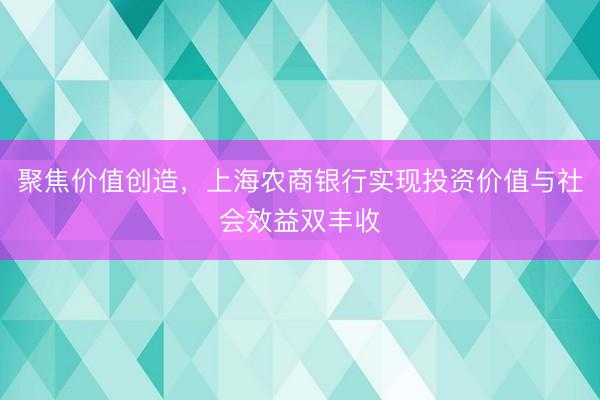 聚焦价值创造，上海农商银行实现投资价值与社会效益双丰收