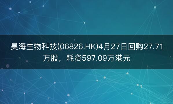 昊海生物科技(06826.HK)4月27日回购27.71万股，耗资597.09万港元