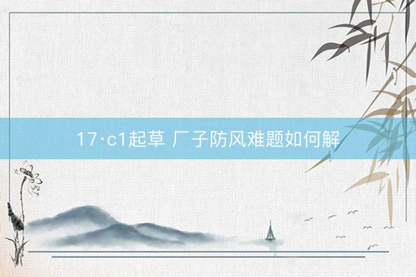 17·c1起草 厂子防风难题如何解