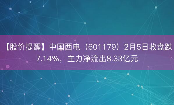 【股价提醒】中国西电（601179）2月5日收盘跌7.14%，主力净流出8.33亿元