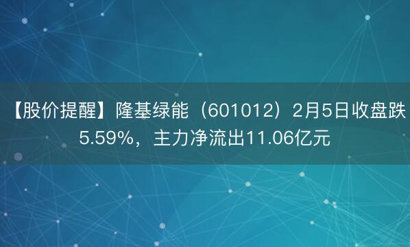 【股价提醒】隆基绿能（601012）2月5日收盘跌5.59%，主力净流出11.06亿元