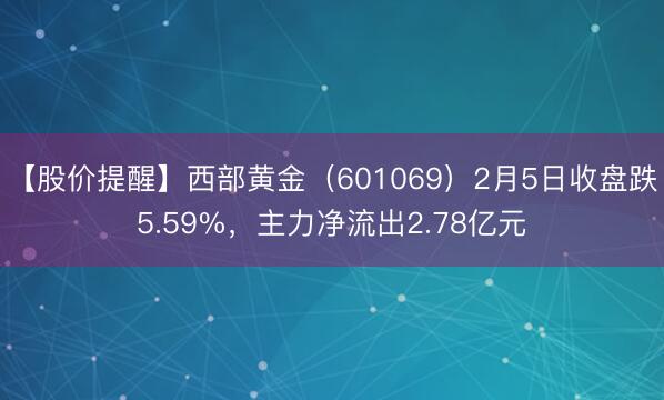 【股价提醒】西部黄金（601069）2月5日收盘跌5.59%，主力净流出2.78亿元