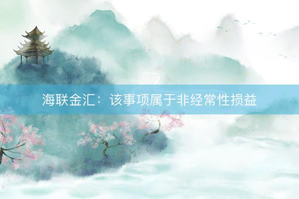 海联金汇：该事项属于非经常性损益