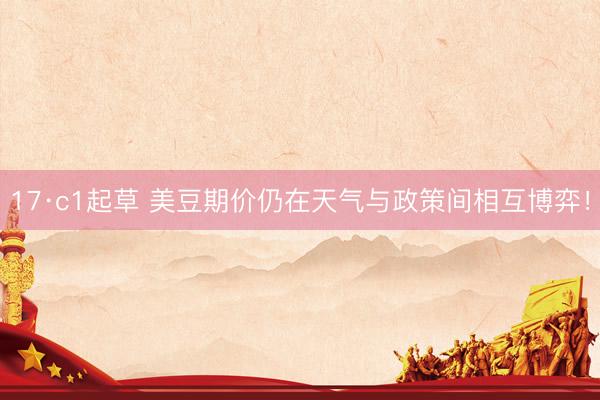 17·c1起草 美豆期价仍在天气与政策间相互博弈！