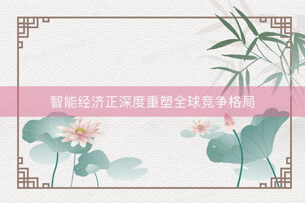 智能经济正深度重塑全球竞争格局
