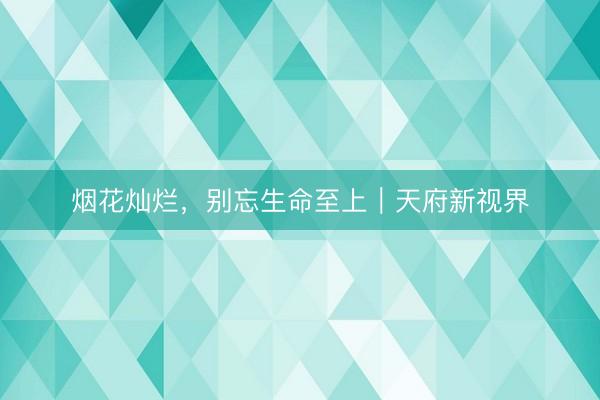 烟花灿烂，别忘生命至上｜天府新视界