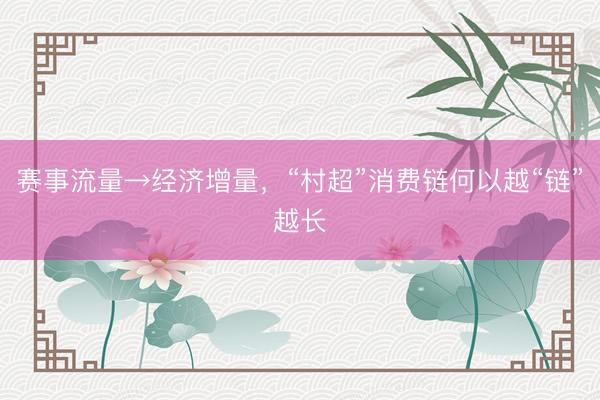 赛事流量→经济增量，“村超”消费链何以越“链”越长