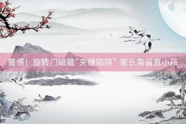 警惕！旋转门暗藏“夹缝陷阱” 家长需留意小孩