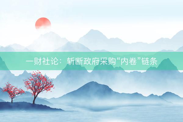 一财社论：斩断政府采购“内卷”链条