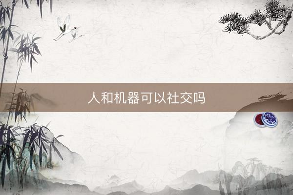 人和机器可以社交吗