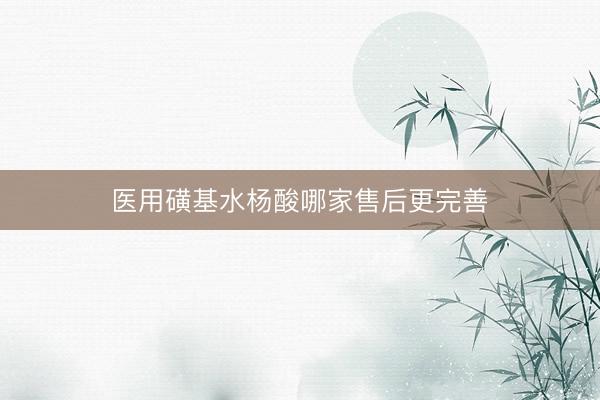 医用磺基水杨酸哪家售后更完善