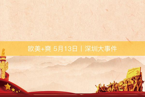 欧美+爽 5月13日丨深圳大事件