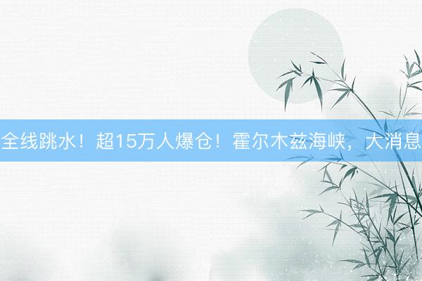 全线跳水！超15万人爆仓！霍尔木兹海峡，大消息