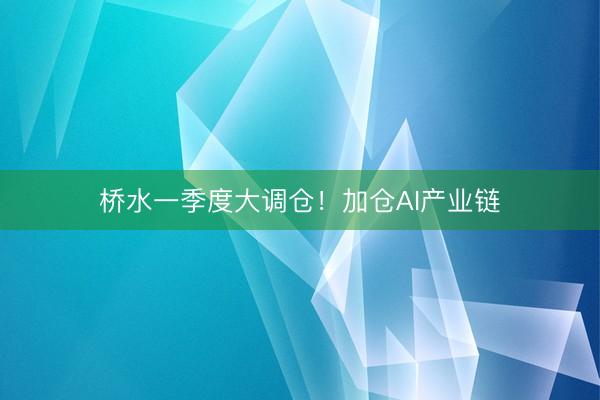 桥水一季度大调仓！加仓AI产业链