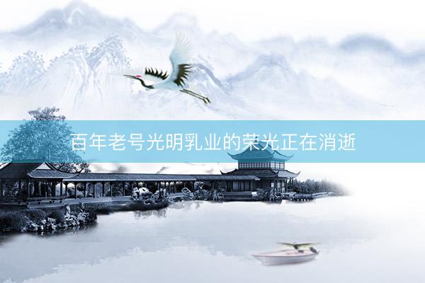 百年老号光明乳业的荣光正在消逝