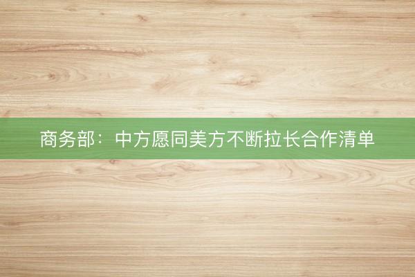商务部：中方愿同美方不断拉长合作清单