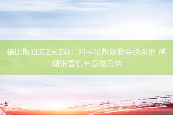 德比斯回应2天2冠：对手没想到我会绝杀他 感谢张雪机车感谢兄弟