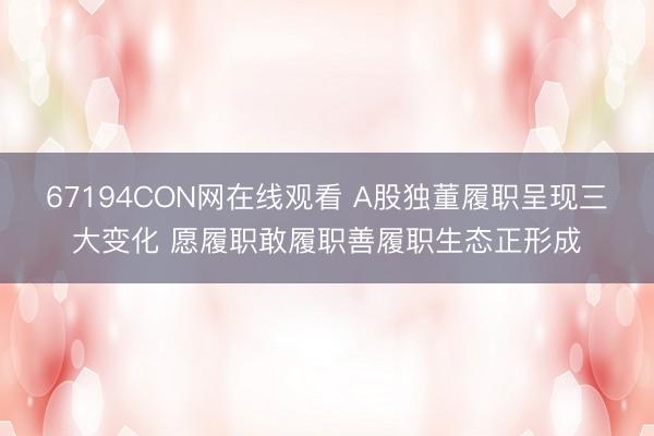 67194CON网在线观看 A股独董履职呈现三大变化 愿履职敢履职善履职生态正形成