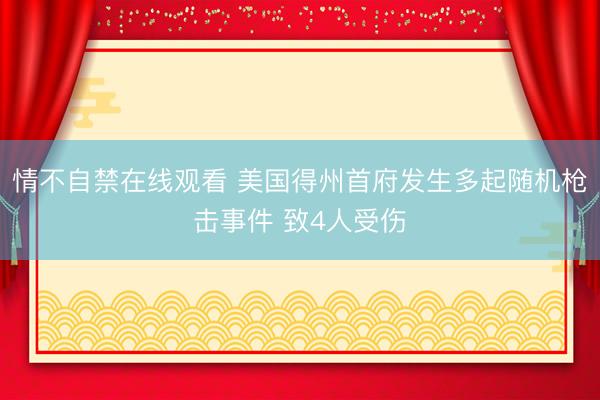 情不自禁在线观看 美国得州首府发生多起随机枪击事件 致4人受伤