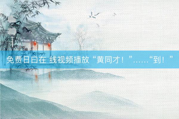 免费日曰在 线视频播放 “黄同才！”……“到！”