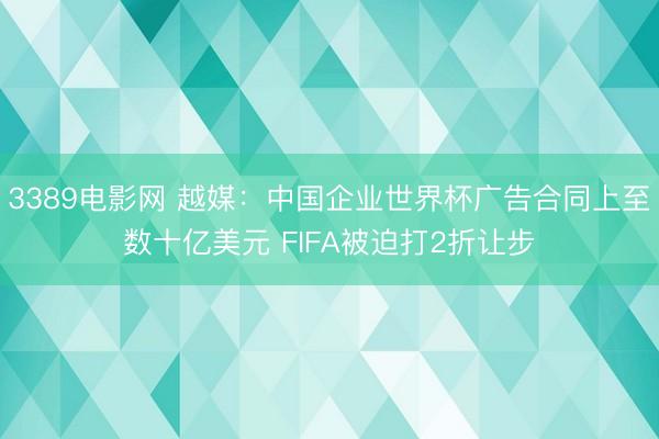 3389电影网 越媒：中国企业世界杯广告合同上至数十亿美元 FIFA被迫打2折让步