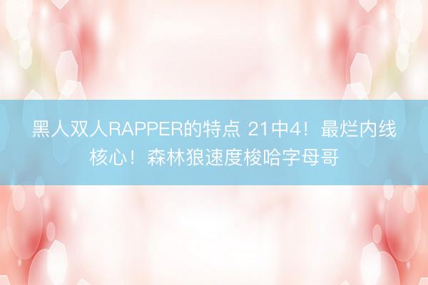 黑人双人RAPPER的特点 21中4!最烂内线核心!森林狼速度梭哈字母哥