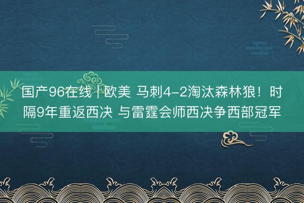 国产96在线 | 欧美 马刺4-2淘汰森林狼！时隔9年重返西决 与雷霆会师西决争西部冠军