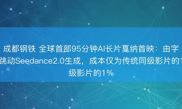 成都钢铁 全球首部95分钟AI长片戛纳首映:由字节跳动Seedance2.0生成,成本仅为传统同级影片的1%