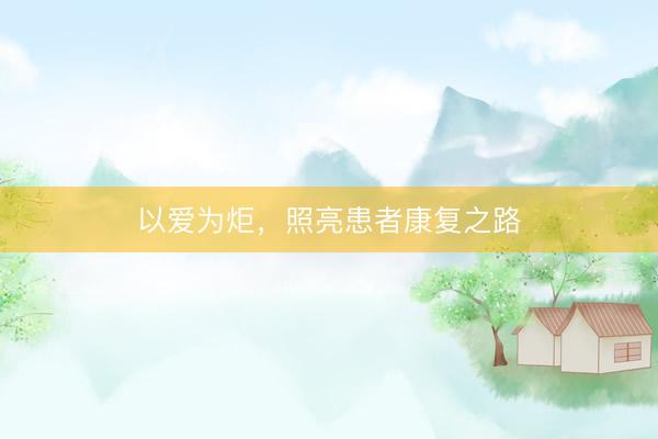 以爱为炬，照亮患者康复之路