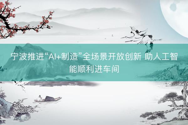 宁波推进“AI+制造”全场景开放创新 助人工智能顺利进车间