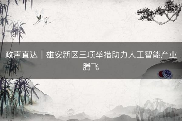 政声直达｜雄安新区三项举措助力人工智能产业腾飞
