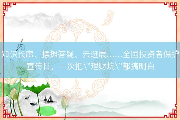 知识长廊、摆摊答疑、云逛展……全国投资者保护宣传日，一次把