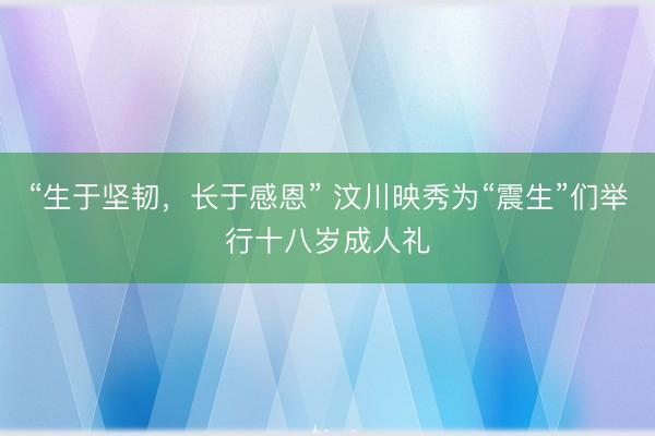 “生于坚韧，长于感恩” 汶川映秀为“震生”们举行十八岁成人礼