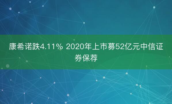 康希诺跌4.11% 2020年上市募52亿元中信证券保荐