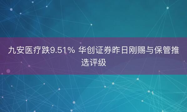 九安医疗跌9.51% 华创证券昨日刚赐与保管推选评级