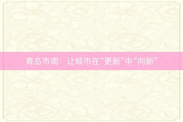 青岛市南：让城市在“更新”中“向新”