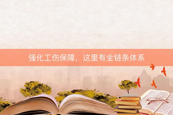 强化工伤保障，这里有全链条体系