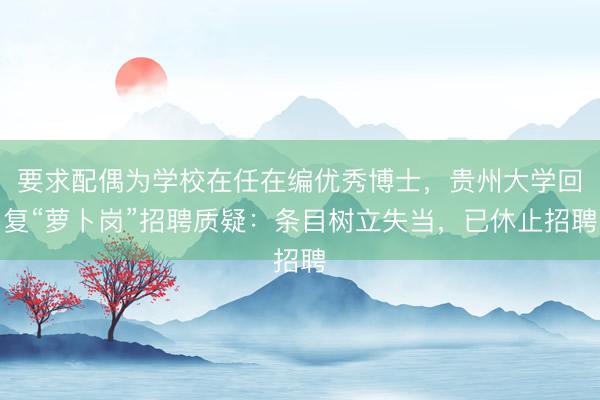 要求配偶为学校在任在编优秀博士，贵州大学回复“萝卜岗”招聘质疑：条目树立失当，已休止招聘