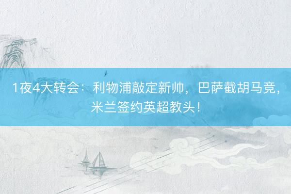 1夜4大转会：利物浦敲定新帅，巴萨截胡马竞，米兰签约英超教头！