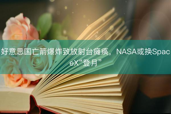 好意思国亡箭爆炸致放射台瘫痪，NASA或换SpaceX“登月”