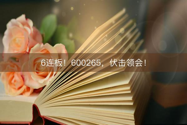 6连板！600265，伏击领会！