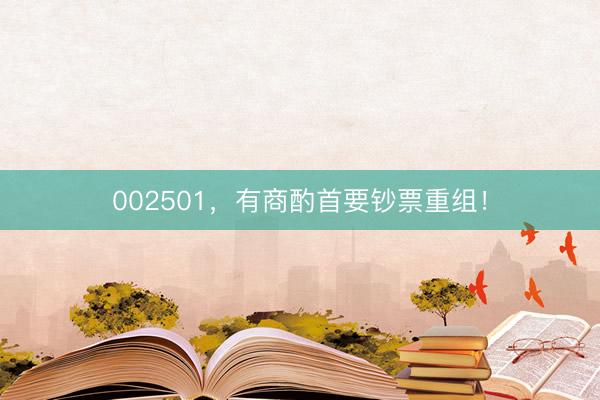 002501，有商酌首要钞票重组！