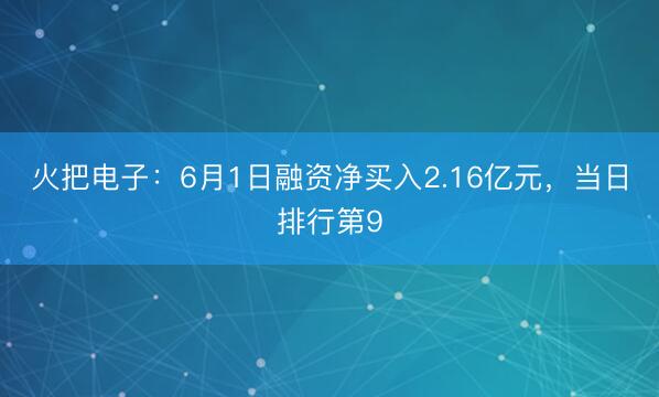 火把电子：6月1日融资净买入2.16亿元，当日排行第9