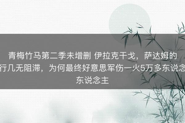 青梅竹马第二季未增删 伊拉克干戈，萨达姆的戎行几无阻滞，为何最终好意思军伤一火5万多东说念主