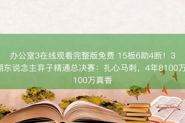 办公室3在线观看完整版免费 15板6助4断！31岁湖东说念主弃子精通总决赛：扎心马刺，4年8100万真香
