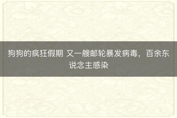狗狗的疯狂假期 又一艘邮轮暴发病毒，百余东说念主感染