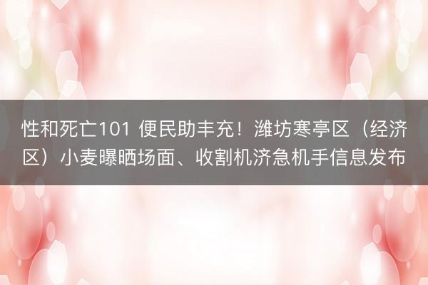 性和死亡101 便民助丰充！潍坊寒亭区（经济区）小麦曝晒场面、收割机济急机手信息发布