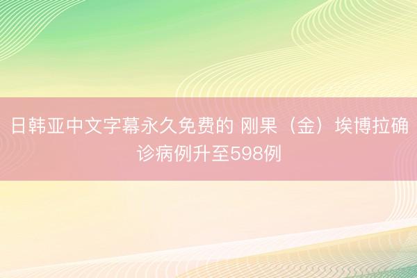 日韩亚中文字幕永久免费的 刚果(金)埃博拉确诊病例升至598例